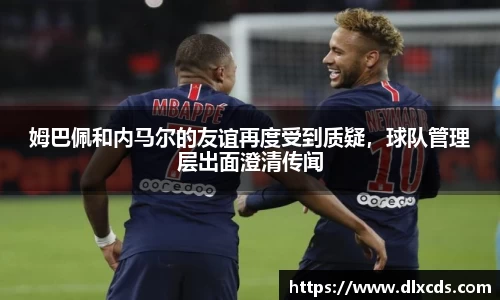 姆巴佩和内马尔的友谊再度受到质疑，球队管理层出面澄清传闻