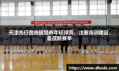 天津先行者选拔培养年轻球员，注重青训建设，备战新赛季