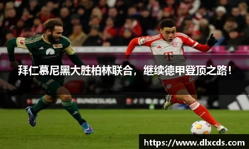 拜仁慕尼黑大胜柏林联合，继续德甲登顶之路！