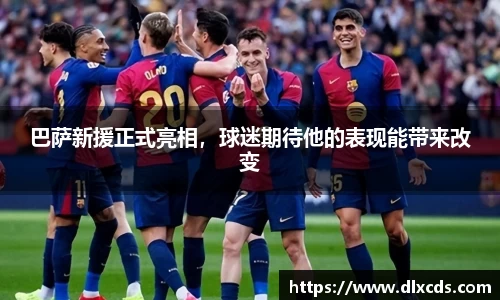 巴萨新援正式亮相，球迷期待他的表现能带来改变