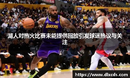 湖人对热火比赛未能提供回放引发球迷热议与关注