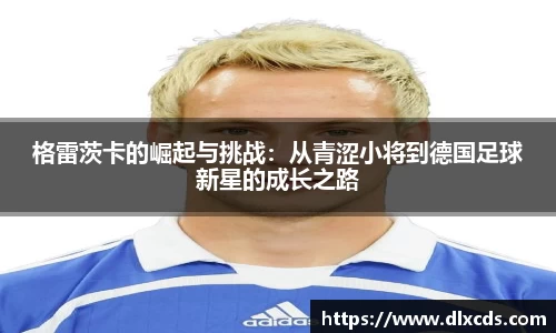 格雷茨卡的崛起与挑战：从青涩小将到德国足球新星的成长之路