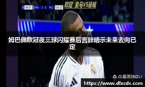 姆巴佩欧冠夜三球闪耀赛后言辞暗示未来去向已定
