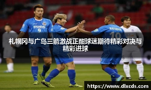 札幌冈与广岛三箭激战正酣球迷期待精彩对决与精彩进球
