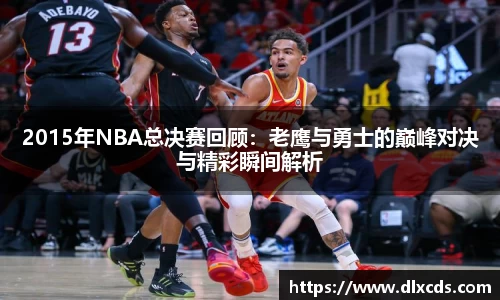 2015年NBA总决赛回顾：老鹰与勇士的巅峰对决与精彩瞬间解析