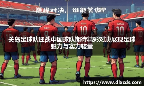 关岛足球队迎战中国球队期待精彩对决展现足球魅力与实力较量