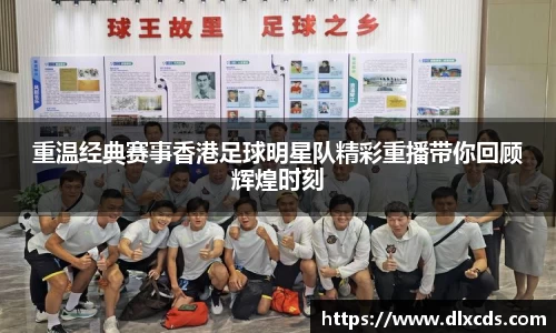 重温经典赛事香港足球明星队精彩重播带你回顾辉煌时刻