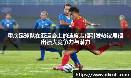 重庆足球队在亚运会上的速度表现引发热议展现出强大竞争力与潜力