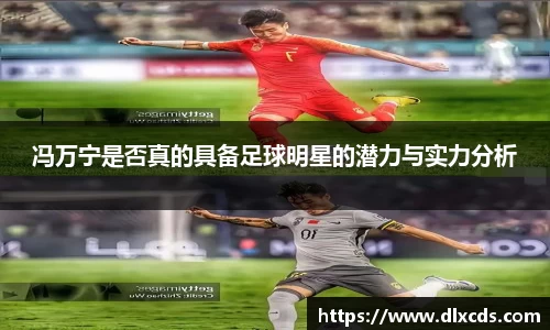 冯万宁是否真的具备足球明星的潜力与实力分析