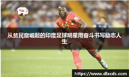 从贫民窟崛起的印度足球明星用奋斗书写励志人生