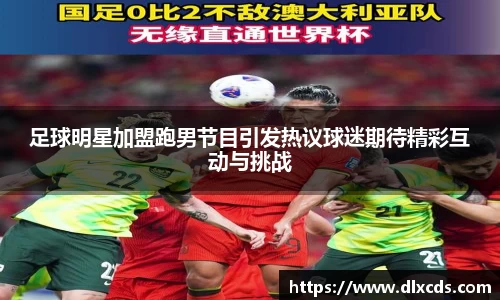 足球明星加盟跑男节目引发热议球迷期待精彩互动与挑战