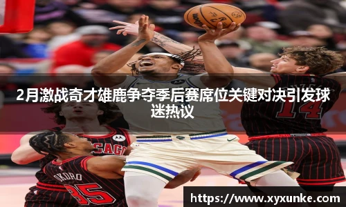 2月激战奇才雄鹿争夺季后赛席位关键对决引发球迷热议